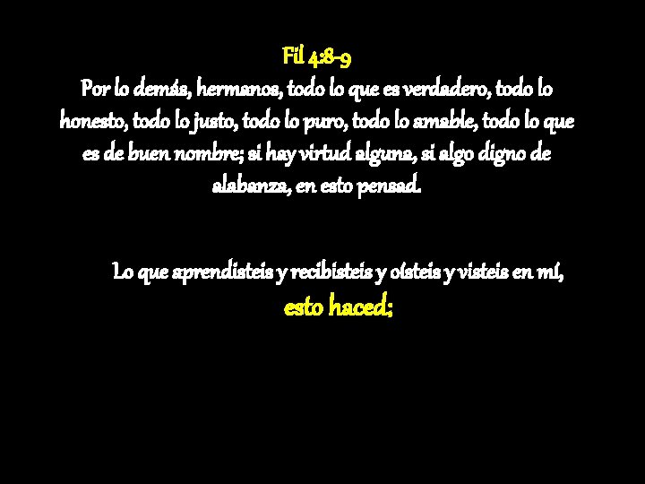 Fil 4: 8 -9 Por lo demás, hermanos, todo lo que es verdadero, todo