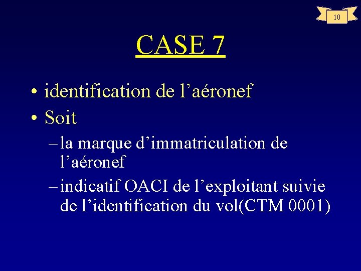 10 CASE 7 • identification de l’aéronef • Soit – la marque d’immatriculation de