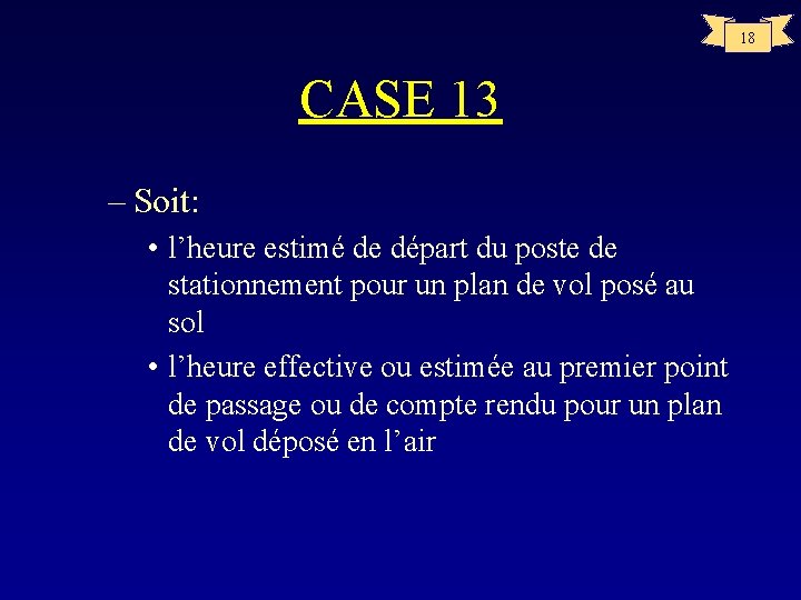 18 CASE 13 – Soit: • l’heure estimé de départ du poste de stationnement