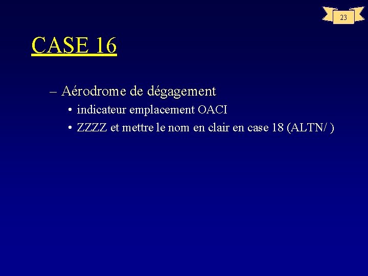 23 CASE 16 – Aérodrome de dégagement • indicateur emplacement OACI • ZZZZ et