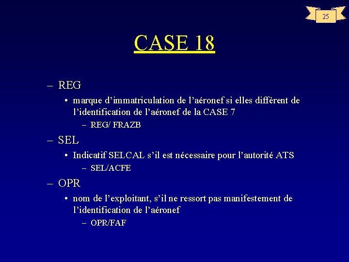 25 CASE 18 – REG • marque d’immatriculation de l’aéronef si elles diffèrent de