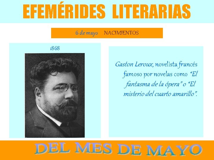 EFEMÉRIDES LITERARIAS 6 de mayo NACIMIENTOS 1868 Gaston Leroux, novelista francés famoso por novelas