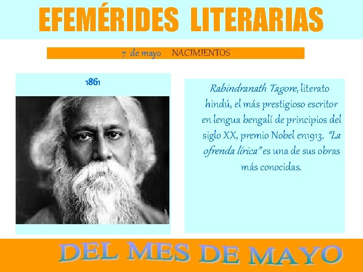 EFEMÉRIDES LITERARIAS 7 de mayo NACIMIENTOS 1861 Rabindranath Tagore, literato hindú, el más prestigioso