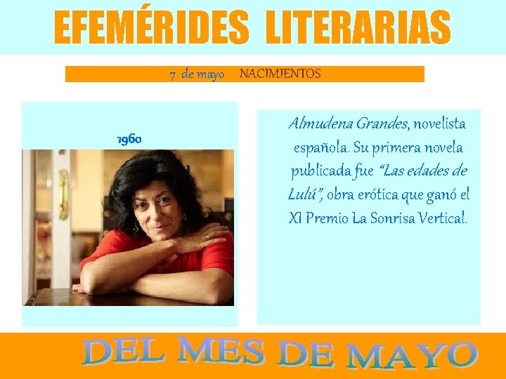 EFEMÉRIDES LITERARIAS 7 de mayo NACIMIENTOS 1960 Almudena Grandes, novelista española. Su primera novela