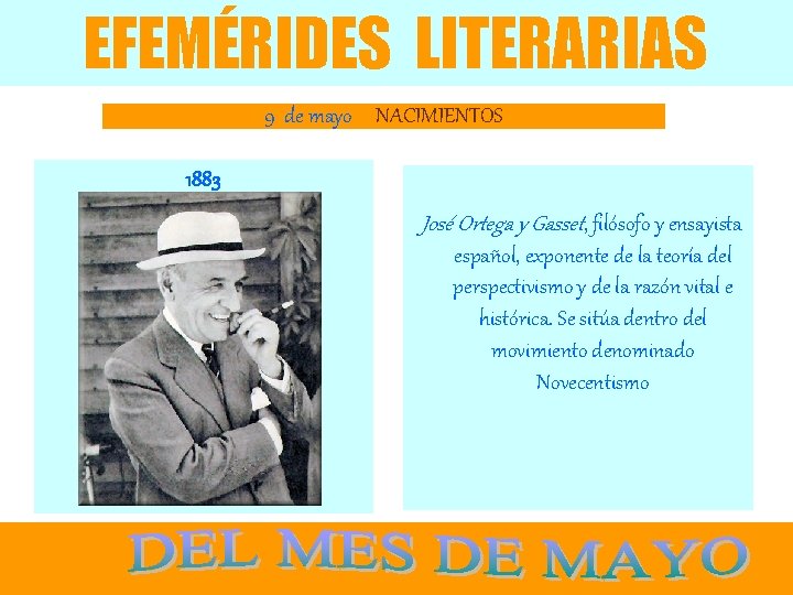 EFEMÉRIDES LITERARIAS 9 de mayo NACIMIENTOS 1883 José Ortega y Gasset, filósofo y ensayista
