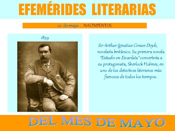 EFEMÉRIDES LITERARIAS 22 de mayo NACIMIENTOS 1859 Sir Arthur Ignatius Conan Doyle, novelista británico.