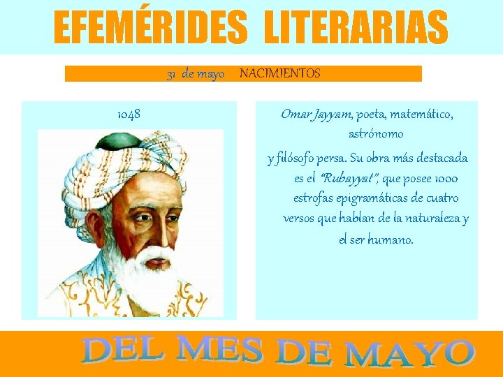 EFEMÉRIDES LITERARIAS 31 de mayo NACIMIENTOS 1048 Omar Jayyam, poeta, matemático, astrónomo y filósofo