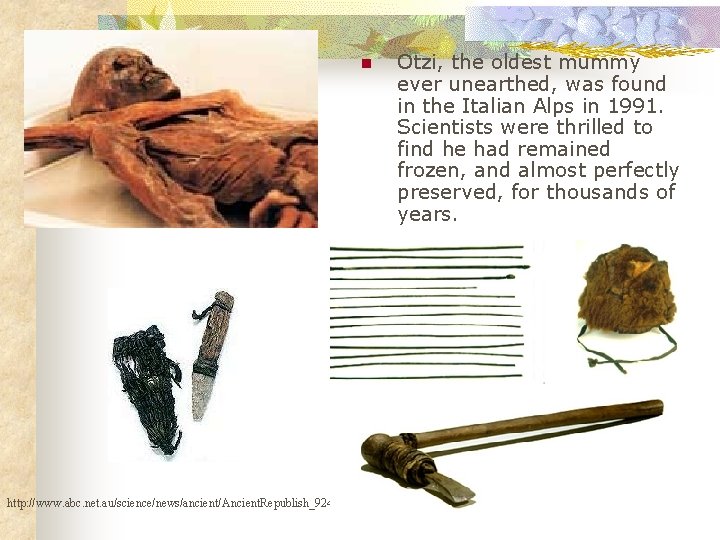 n http: //www. abc. net. au/science/news/ancient/Ancient. Republish_924421. htm Otzi, the oldest mummy ever unearthed,