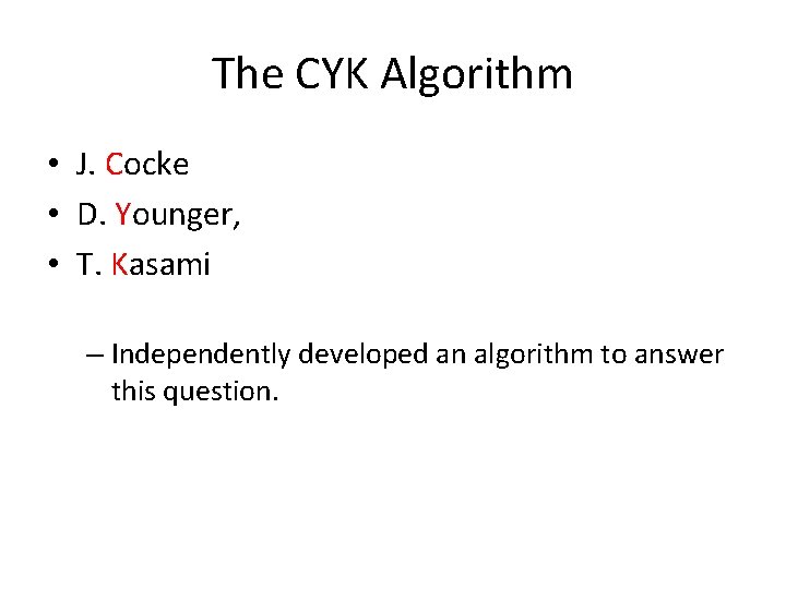 The CYK Algorithm • J. Cocke • D. Younger, • T. Kasami – Independently