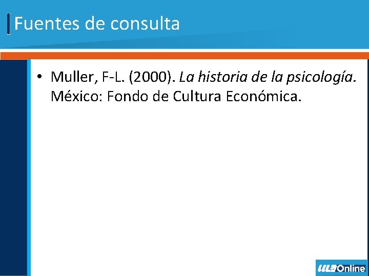 Fuentes de consulta • Muller, F-L. (2000). La historia de la psicología. México: Fondo