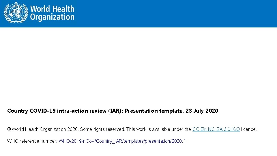 Country COVID-19 intra-action review (IAR): Presentation template, 23 July 2020 © World Health Organization