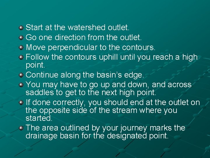 Start at the watershed outlet. Go one direction from the outlet. Move perpendicular to