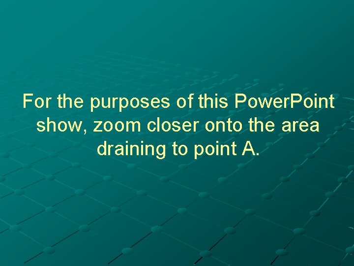 For the purposes of this Power. Point show, zoom closer onto the area draining