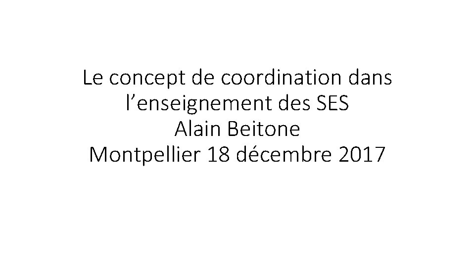 Le concept de coordination dans l’enseignement des SES Alain Beitone Montpellier 18 décembre 2017