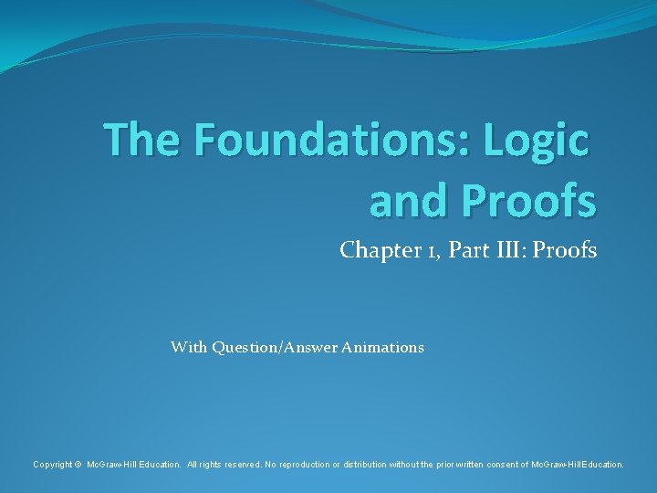 The Foundations: Logic and Proofs Chapter 1, Part III: Proofs With Question/Answer Animations Copyright The Foundations: Logic and Proofs Chapter 1, Part III: Proofs With Question/Answer Animations Copyright