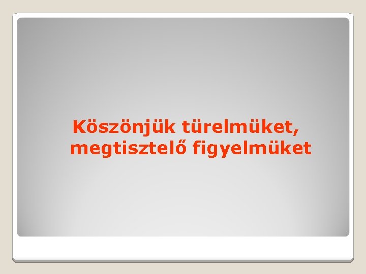 Köszönjük türelmüket, megtisztelő figyelmüket 