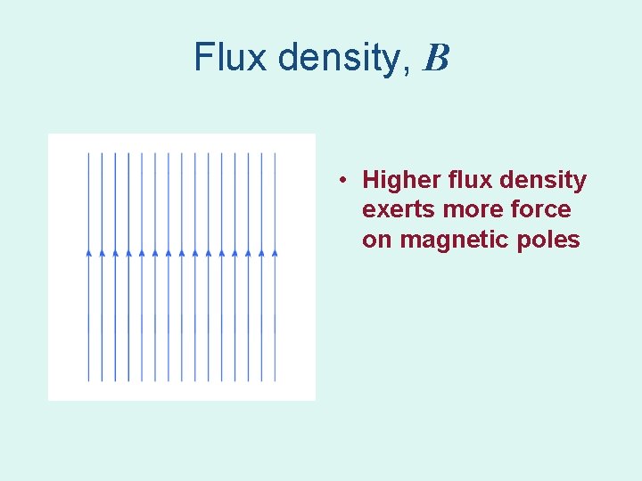 Flux density, B • Higher flux density exerts more force on magnetic poles Flux density, B • Higher flux density exerts more force on magnetic poles