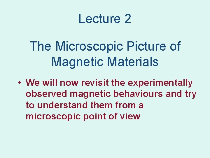 Lecture 2 The Microscopic Picture of Magnetic Materials • We will now revisit the Lecture 2 The Microscopic Picture of Magnetic Materials • We will now revisit the