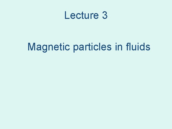 Lecture 3 Magnetic particles in fluids Lecture 3 Magnetic particles in fluids