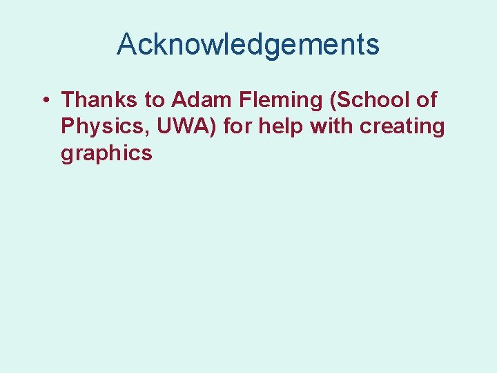 Acknowledgements • Thanks to Adam Fleming (School of Physics, UWA) for help with creating Acknowledgements • Thanks to Adam Fleming (School of Physics, UWA) for help with creating