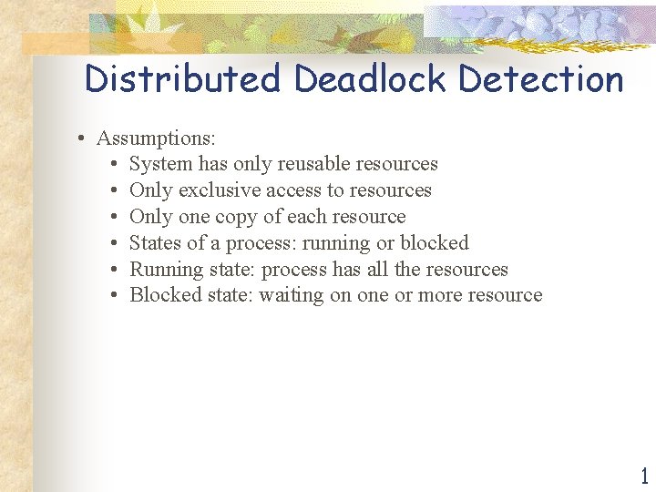 Distributed Deadlock Detection • Assumptions: • System has only reusable resources • Only exclusive