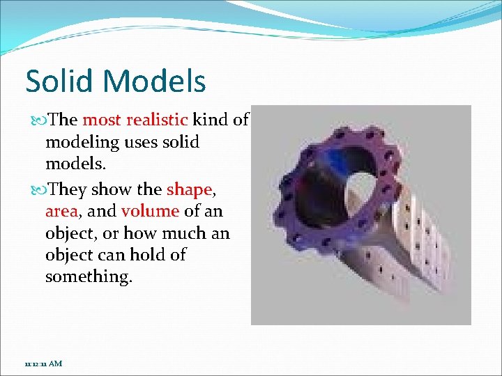 Solid Models The most realistic kind of modeling uses solid models. They show the