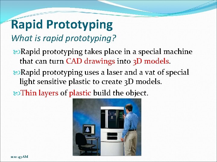 Rapid Prototyping What is rapid prototyping? Rapid prototyping takes place in a special machine