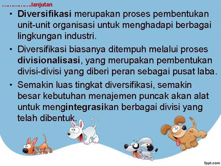 ……………. lanjutan • Diversifikasi merupakan proses pembentukan unit-unit organisasi untuk menghadapi berbagai lingkungan industri.