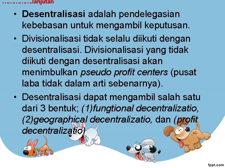 ……………. lanjutan • Desentralisasi adalah pendelegasian kebebasan untuk mengambil keputusan. • Divisionalisasi tidak selalu