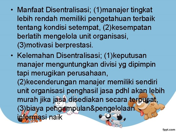  • Manfaat Disentralisasi; (1)manajer tingkat lebih rendah memiliki pengetahuan terbaik tentang kondisi setempat,