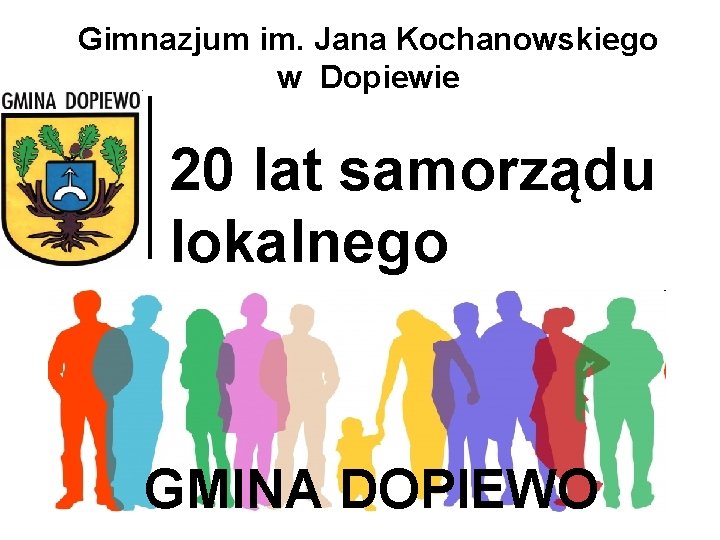 Gimnazjum im. Jana Kochanowskiego w Dopiewie 20 lat samorządu lokalnego GMINA DOPIEWO 