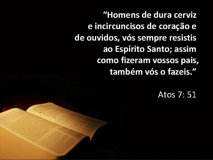 “Homens de dura cerviz e incircuncisos de coração e de ouvidos, vós sempre resistis