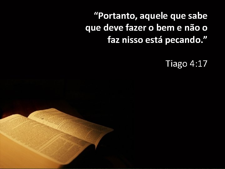 “Portanto, aquele que sabe que deve fazer o bem e não o faz nisso