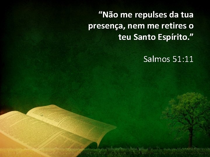 “Não me repulses da tua presença, nem me retires o teu Santo Espírito. ”