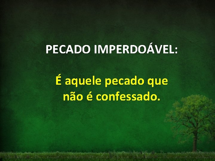 PECADO IMPERDOÁVEL: É aquele pecado que não é confessado. 