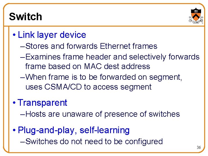 Switch • Link layer device – Stores and forwards Ethernet frames – Examines frame