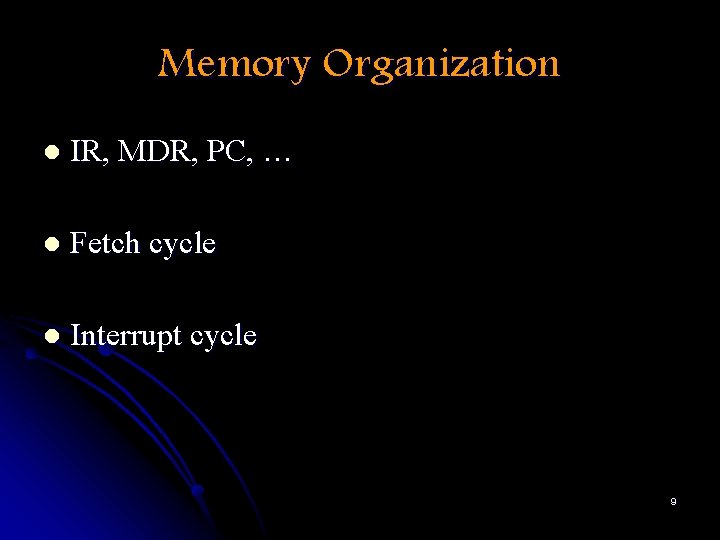 Memory Organization l IR, MDR, PC, … l Fetch cycle l Interrupt cycle 9