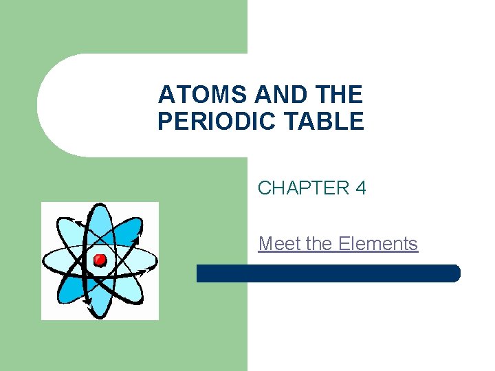 ATOMS AND THE PERIODIC TABLE CHAPTER 4 Meet the Elements 