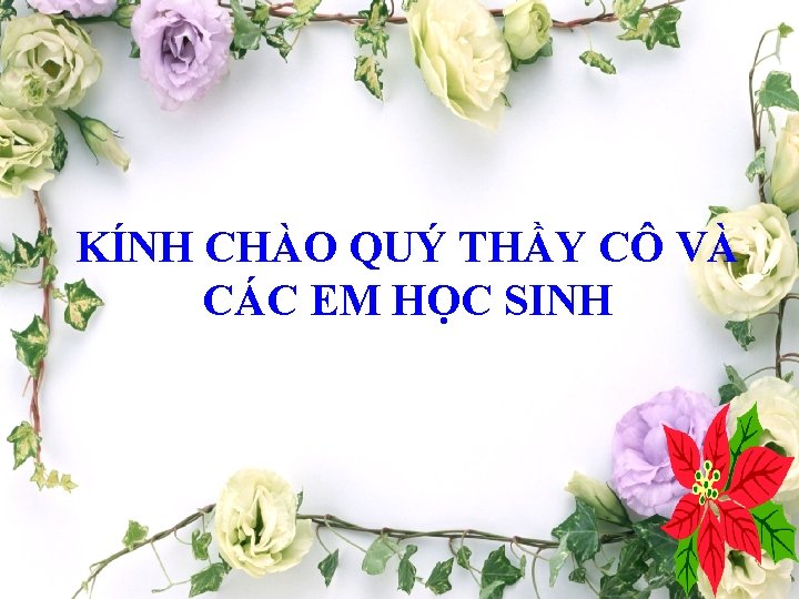 KÍNH CHÀO QUÝ THẦY CÔ VÀ CÁC EM HỌC SINH 