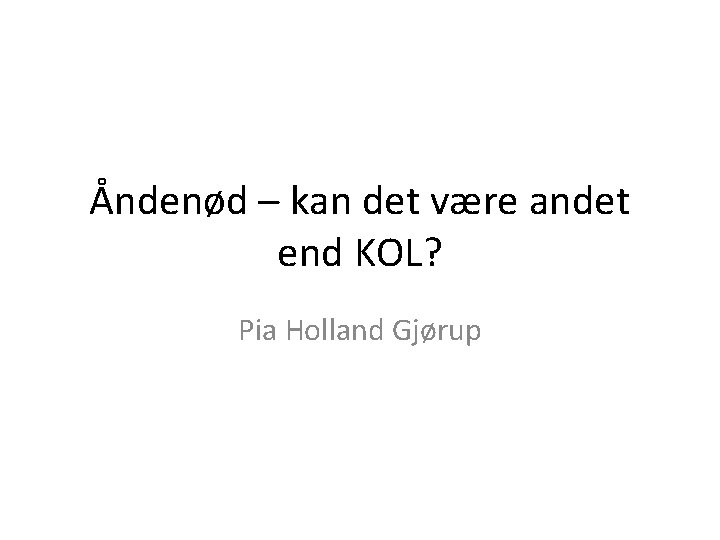 Åndenød – kan det være andet end KOL? Pia Holland Gjørup 