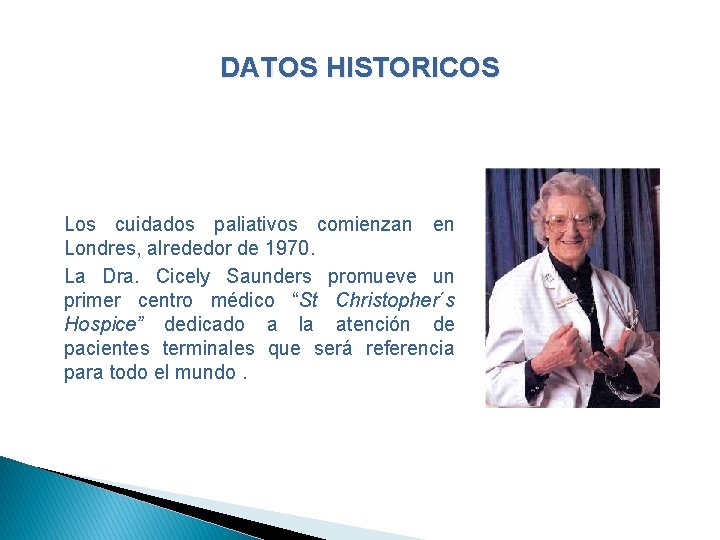 DATOS HISTORICOS Los cuidados paliativos comienzan en Londres, alrededor de 1970. La Dra. Cicely