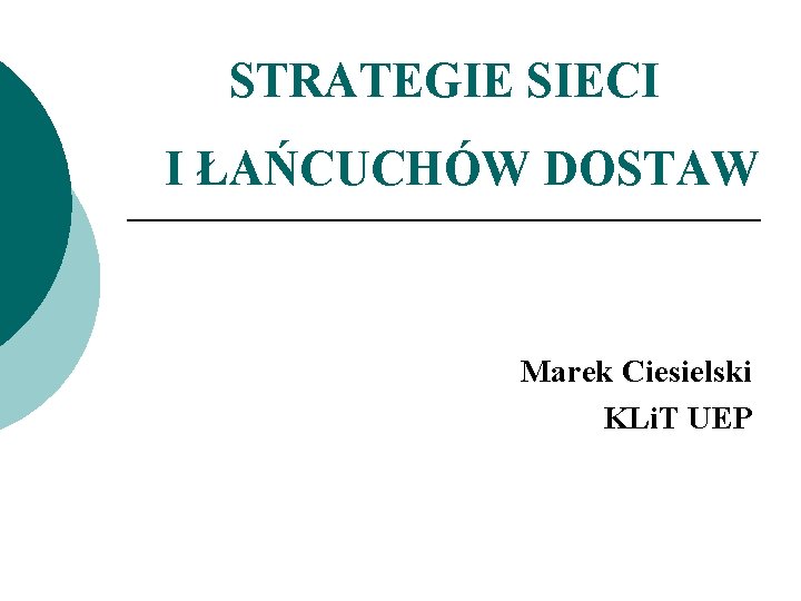 STRATEGIE SIECI I ŁAŃCUCHÓW DOSTAW Marek Ciesielski KLi. T UEP 