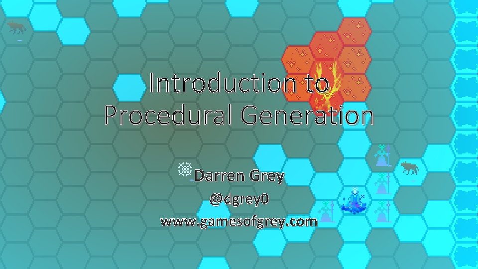 Introduction to Procedural Generation Darren Grey @dgrey 0 www. gamesofgrey. com 