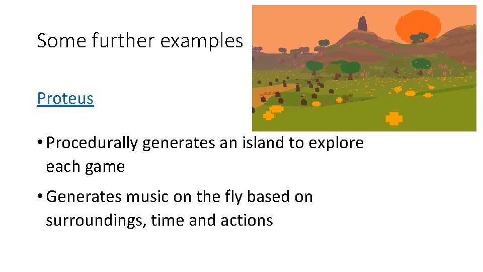 Some further examples Proteus • Procedurally generates an island to explore each game •