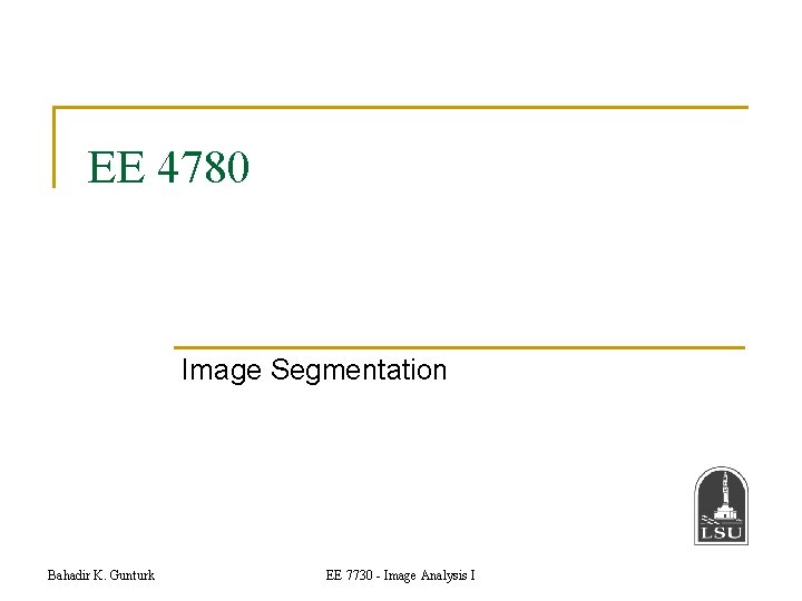 EE 4780 Image Segmentation Bahadir K. Gunturk EE 7730 - Image Analysis I 