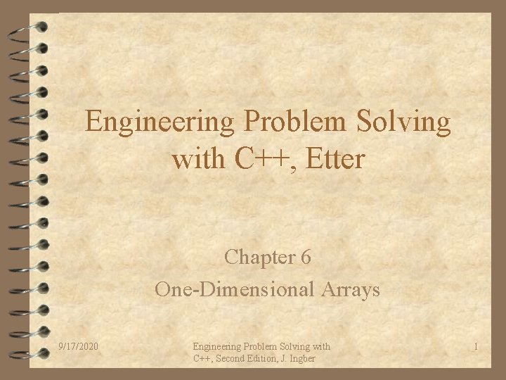 Engineering Problem Solving with C++, Etter Chapter 6 One-Dimensional Arrays 9/17/2020 Engineering Problem Solving