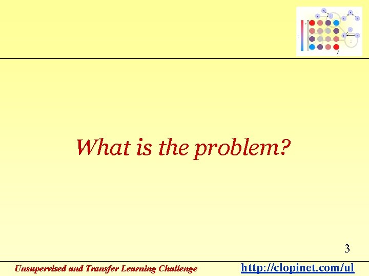 What is the problem? 3 Unsupervised and Transfer Learning Challenge http: //clopinet. com/ul 