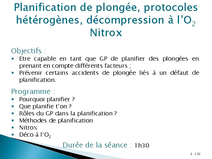 Planification de plongée, protocoles hétérogènes, décompression à l’O 2 Nitrox Objectifs : § Etre Planification de plongée, protocoles hétérogènes, décompression à l’O 2 Nitrox Objectifs : § Etre