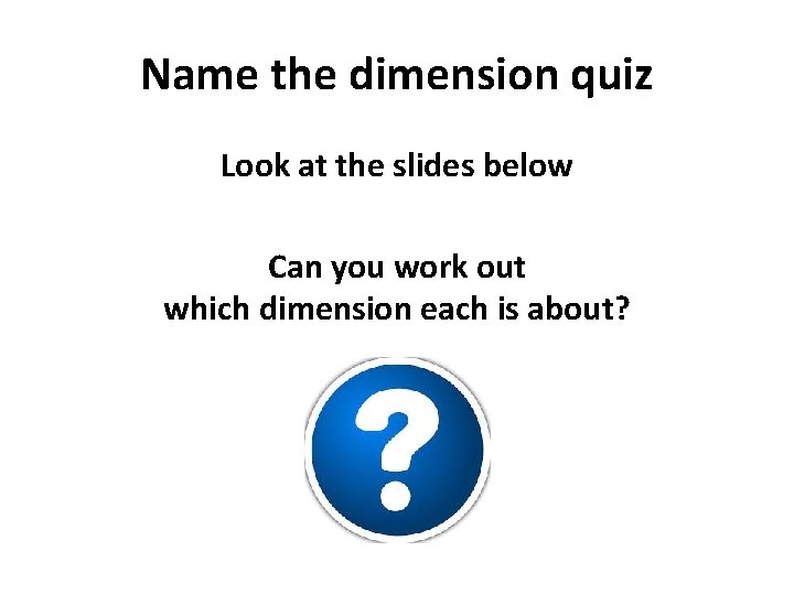 Name the dimension quiz Look at the slides below Can you work out which