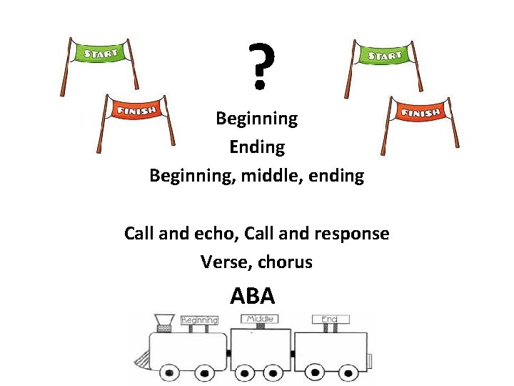 ? Beginning Ending Beginning, middle, ending Call and echo, Call and response Verse, chorus